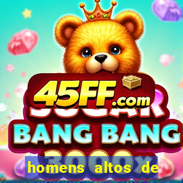 homens altos de pau grande